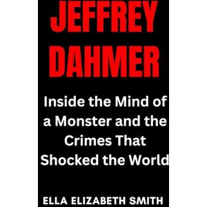 Smith, Ella Elizabeth Jeffrey Dahmer: Inside the Mind of a Monster and the Crimes That Shocked the World (American True Crime Files) Smith, Ella Elizabeth Jeffrey Dahmer: Inside the Mind of a Monster and the Crimes That Shocked the World (American True Crime Files)
