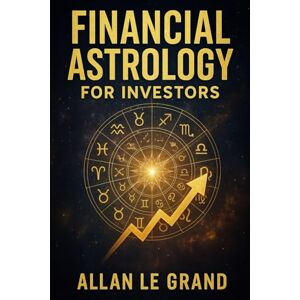 LE GRAND, ALLAN FINANCIAL ASTROLOGY FOR INVESTORS: How to interpret planetary transits to make better financial decisions, WITHOUT being an astrological or financial expert! (ASTROLOGY FOR WISE PEOPLE) LE GRAND, ALLAN FINANCIAL ASTROLOGY FOR INVESTORS: How to interpret planetary transits to make better financial decisions, WITHOUT being an astrological or financial expert! (ASTROLOGY FOR WISE PEOPLE)