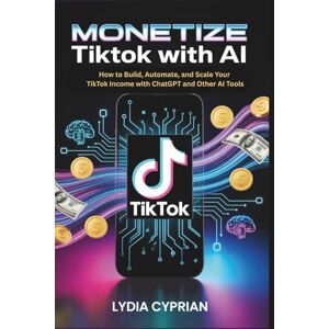 Cyprian, Wast Monetize TikTok with AI: How to Build, Automate, and Scale Your TikTok Income with ChatGPT and Other AI Tools Cyprian, Wast Monetize TikTok with AI: How to Build, Automate, and Scale Your TikTok Income with ChatGPT and Other AI Tools