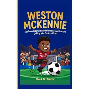 Smith, Mark N WESTON MCKENNIE: The Texas Kid Who Kicked His Way to Soccer Stardom (A Biography Book for Kids) Smith, Mark N WESTON MCKENNIE: The Texas Kid Who Kicked His Way to Soccer Stardom (A Biography Book for Kids)