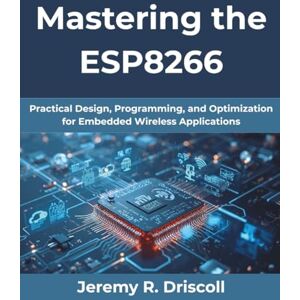 Driscoll, Jeremy R. Mastering the ESP8266: Building Reliable Wi-Fi-Enabled IoT Systems: Practical Design, Programming, and Optimization for Embedded Wireless Applications (MindForge Series) Driscoll, Jeremy R. Mastering the ESP8266: Building Reliable Wi-Fi-Enabled IoT Systems: Practical Design, Programming, and Optimization for Embedded Wireless Applications (MindForge Series)