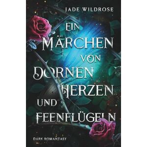 Wildrose, Jade Ein Märchen von Dornenherzen und Feenflügeln Wildrose, Jade Ein Märchen von Dornenherzen und Feenflügeln