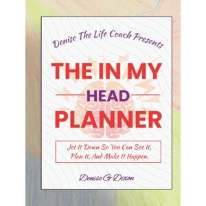 DIXON, MS. DENISE G Denise The Life Coach Presents The In My Head Planner: Jot It down So You Can See It, Plan It, And Make It Happen DIXON, MS. DENISE G Denise The Life Coach Presents The In My Head Planner: Jot It down So You Can See It, Plan It, And Make It Happen