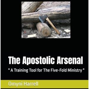 Harrell, Mrs. Omyni The Apostolic Arsenal: " A Training Manual for The Five-Fold Ministry Harrell, Mrs. Omyni The Apostolic Arsenal: " A Training Manual for The Five-Fold Ministry