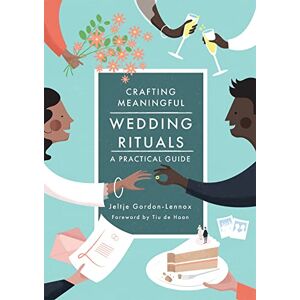 Jeltje Gordon-Lennox. Foreword by Tiu de Haan. Crafting Meaningful Wedding Rituals: A Practical Guide Jeltje Gordon-Lennox. Foreword by Tiu de Haan. Crafting Meaningful Wedding Rituals: A Practical Guide