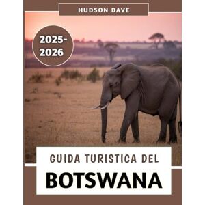 Dave, Hudson Guida Turistica Del Botswana 2025-2026: Il tuo compagno ideale per safari indimenticabili, cultura vibrante e avventure nella natura selvaggia Dave, Hudson Guida Turistica Del Botswana 2025-2026: Il tuo compagno ideale per safari indimenticabili, cultura vibrante e avventure nella natura selvaggia