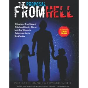 White, Mr Edward The Proposal From Hell: A Shocking True Story of Childhood Family Abuse, and One Woman’s Determination to Seek Justice White, Mr Edward The Proposal From Hell: A Shocking True Story of Childhood Family Abuse, and One Woman’s Determination to Seek Justice