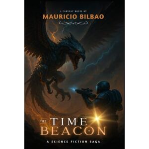 Bilbao Ortega, Mauricio Marcelino The Time Beacon Book 1: A Science Fiction Adventure through Time Travel: An Epic Tale of Space Battles, Alien Civilizations, and the Fight to Save Humanity (Chronicles of the Time Beacon) Bilbao Ortega, Mauricio Marcelino The Time Beacon Book 1: A Science Fiction Adventure through Time Travel: An Epic Tale of Space Battles, Alien Civilizations, and the Fight to Save Humanity (Chronicles of the Time Beacon)