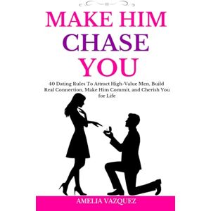 Vazquez, Amelia Make Him Chase You: 40 Dating Rules To Attract High-Value Men, Build Real Connection, Make Him Commit, and Cherish You for Life (High-Value Woman Series) Vazquez, Amelia Make Him Chase You: 40 Dating Rules To Attract High-Value Men, Build Real Connection, Make Him Commit, and Cherish You for Life (High-Value Woman Series)
