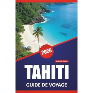 Gibson TAHITI GUIDE DE VOYAGE 2026: Les principales îles à visiter, les plages, la cuisine locale, les sites culturels, les itinéraires et les conseils pratiques pour les visiteurs de la Polynésie française Gibson TAHITI GUIDE DE VOYAGE 2026: Les principales îles à visiter, les plages, la cuisine locale, les sites culturels, les itinéraires et les conseils pratiques pour les visiteurs de la Polynésie française