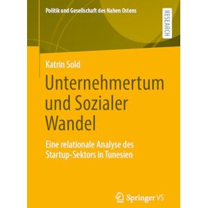 Sold, Katrin Unternehmertum und Sozialer Wandel: Eine relationale Analyse des Startup-Sektors in Tunesien (Politik und Gesellschaft des Nahen Ostens) Sold, Katrin Unternehmertum und Sozialer Wandel: Eine relationale Analyse des Startup-Sektors in Tunesien (Politik und Gesellschaft des Nahen Ostens)