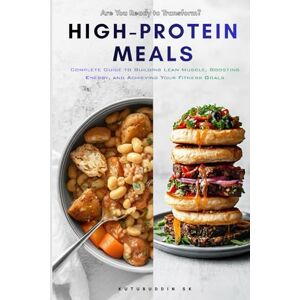 SK, KUTUBUDDIN High-Protein Meals: Complete Guide to Building Lean Muscle, Boosting Energy, and Achieving Your Fitness Goals SK, KUTUBUDDIN High-Protein Meals: Complete Guide to Building Lean Muscle, Boosting Energy, and Achieving Your Fitness Goals