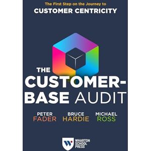 Fader, Peter The Customer-Base Audit: The First Step on the Journey to Customer Centricity Fader, Peter The Customer-Base Audit: The First Step on the Journey to Customer Centricity
