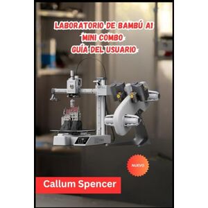 Spencer, Callum Laboratorio de bambú A1 Mini Combo Guía del usuario 2026 Spencer, Callum Laboratorio de bambú A1 Mini Combo Guía del usuario 2026