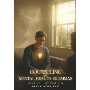 MOSS PH.D., MARY A. COUNSELING AND MENTAL HEALTH DILEMMAS: HEALING HURT FEELINGS MOSS PH.D., MARY A. COUNSELING AND MENTAL HEALTH DILEMMAS: HEALING HURT FEELINGS