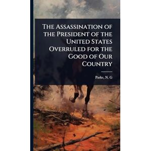 N G (Nathan Grier), Parke The Assassination of the President of the United States Overruled for the Good of Our Country N G (Nathan Grier), Parke The Assassination of the President of the United States Overruled for the Good of Our Country