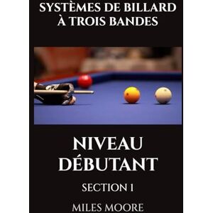 MOORE, MILES SYSTÈMES DE BILLARD À TROIS BANDES NIVEAU DÉBUTANT SECTION 1: Êtes-vous prêt à découvrir les secrets pour maîtriser le Billard Trois Bandes ? (LA SÉRIE POUR DÉBUTANTS) MOORE, MILES SYSTÈMES DE BILLARD À TROIS BANDES NIVEAU DÉBUTANT SECTION 1: Êtes-vous prêt à découvrir les secrets pour maîtriser le Billard Trois Bandes ? (LA SÉRIE POUR DÉBUTANTS)