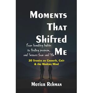 Rehman, Motiur Moments That Shifted Me: 20 Stories on Growth, Grit & the Modern Mind: From breaking habits to finding purpose real lessons from real life Rehman, Motiur Moments That Shifted Me: 20 Stories on Growth, Grit & the Modern Mind: From breaking habits to finding purpose real lessons from real life