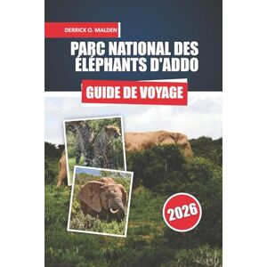 Malden, Derrick O. PARC NATIONAL DES ÉLÉPHANTS D'ADDO Guide de voyage 2026: Explorer des safaris fauniques, les itinéraires d'observation des Big Five, les activités, ... conseils pour les visiteurs en Afrique du Sud Malden, Derrick O. PARC NATIONAL DES ÉLÉPHANTS D'ADDO Guide de voyage 2026: Explorer des safaris fauniques, les itinéraires d'observation des Big Five, les activités, ... conseils pour les visiteurs en Afrique du Sud