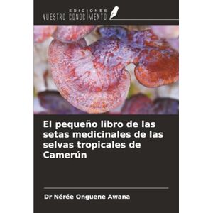 Onguene Awana, Dr Nérée El pequeño libro de las setas medicinales de las selvas tropicales de Camerún Onguene Awana, Dr Nérée El pequeño libro de las setas medicinales de las selvas tropicales de Camerún