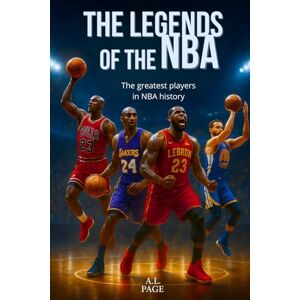 Page, A.L. The Legends of the NBA: The greatest basketball players of all time Jordan, LeBron, Kobe, Curry and the other stars who have made NBA history Page, A.L. The Legends of the NBA: The greatest basketball players of all time Jordan, LeBron, Kobe, Curry and the other stars who have made NBA history