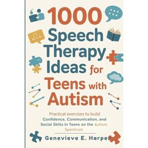 E. Harper, Genevieve 1000 Speech Therapy Ideas for Teens with Autism: Practical Exercises to Build Confidence, Communication, and Social Skills in Teens on the Autism Spectrum E. Harper, Genevieve 1000 Speech Therapy Ideas for Teens with Autism: Practical Exercises to Build Confidence, Communication, and Social Skills in Teens on the Autism Spectrum