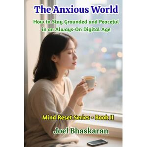 Bhaskaran, Joel The Anxious World: How to Stay Grounded and Peaceful in an Always-On Digital Age (Mind Reset Series (Practical Wisdom for a Calm, Clear, and Confident Life)) Bhaskaran, Joel The Anxious World: How to Stay Grounded and Peaceful in an Always-On Digital Age (Mind Reset Series (Practical Wisdom for a Calm, Clear, and Confident Life))