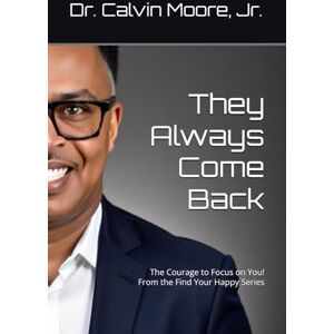 Moore Jr., Dr Calvin Eugene They Always Come Back: The Courage to Focus on You! From the Find Your Happy Series Moore Jr., Dr Calvin Eugene They Always Come Back: The Courage to Focus on You! From the Find Your Happy Series
