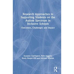 Carrington, Suzanne Research Approaches to Supporting Students on the Autism Spectrum in Inclusive Schools: Outcomes, Challenges and Impact Carrington, Suzanne Research Approaches to Supporting Students on the Autism Spectrum in Inclusive Schools: Outcomes, Challenges and Impact