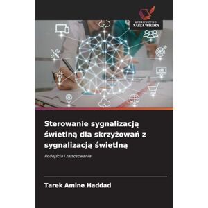 Haddad, Tarek Amine Sterowanie sygnalizacją świetlną dla skrzyżowań z sygnalizacją świetlną: Podej¿cia i zastosowania Haddad, Tarek Amine Sterowanie sygnalizacją świetlną dla skrzyżowań z sygnalizacją świetlną: Podej¿cia i zastosowania