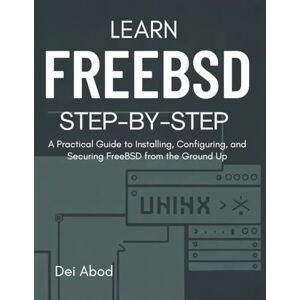 Abod, Dei Learn FreeBSD Step-by-Step: A Practical Guide to Installing, Configuring, and Securing FreeBSD from the Ground Up Abod, Dei Learn FreeBSD Step-by-Step: A Practical Guide to Installing, Configuring, and Securing FreeBSD from the Ground Up