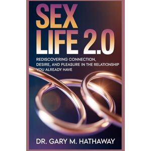 Hathaway, Dr Gary M. SEX LIFE 2.0: Rediscovering Connection, Desire, and Pleasure in the Relationship You Already Have Hathaway, Dr Gary M. SEX LIFE 2.0: Rediscovering Connection, Desire, and Pleasure in the Relationship You Already Have