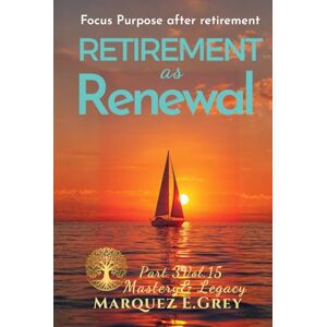 GREY, MARQUEZ E. RETIREMENT AS RENEWAL: Focus Purpose after retirement Part 3 Mastery& Legacy Vol.15 (Reinventing Yourself: Navigating Change with Courage) GREY, MARQUEZ E. RETIREMENT AS RENEWAL: Focus Purpose after retirement Part 3 Mastery& Legacy Vol.15 (Reinventing Yourself: Navigating Change with Courage)