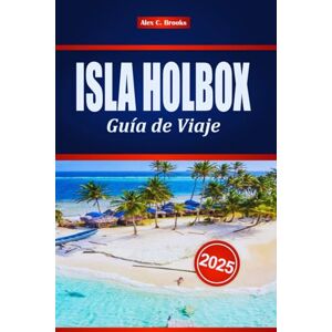 Brooks, Alex C. ISLA HOLBOX Guía de Viaje 2025: Sus mejores consejos sobre lugares ocultos, las principales atracciones y cosas para hacer en la isla indómita de México Brooks, Alex C. ISLA HOLBOX Guía de Viaje 2025: Sus mejores consejos sobre lugares ocultos, las principales atracciones y cosas para hacer en la isla indómita de México