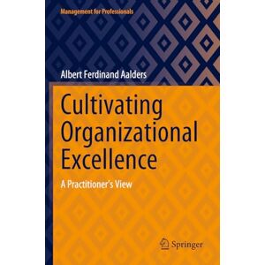 Aalders, Albert Ferdinand Cultivating Organizational Excellence: A Practitioner’s View (Management for Professionals) Aalders, Albert Ferdinand Cultivating Organizational Excellence: A Practitioner’s View (Management for Professionals)