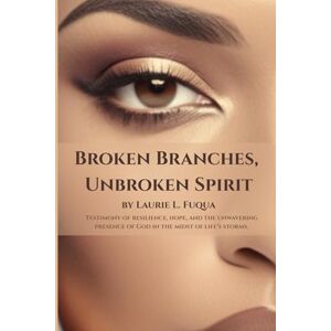 Fuqua, Laurie L. Broken Branches, Unbroken Spirit: Testimony of resilience, hope, and the unwavering presence of God in the midst of life’s storms. Fuqua, Laurie L. Broken Branches, Unbroken Spirit: Testimony of resilience, hope, and the unwavering presence of God in the midst of life’s storms.