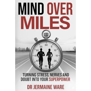 Ware, Dr Jermaine Mind Over Miles: Turning stress, nerves and doubt into your superpower Ware, Dr Jermaine Mind Over Miles: Turning stress, nerves and doubt into your superpower