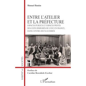 Bunim, Shmuel Entre l’atelier et la Préfecture: Espaces publics et espaces privés des Juifs immigrés de l’Est, en France, dans l’entre-deux-guerres Bunim, Shmuel Entre l’atelier et la Préfecture: Espaces publics et espaces privés des Juifs immigrés de l’Est, en France, dans l’entre-deux-guerres