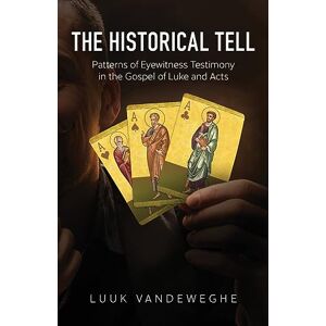 Van de Weghe, Luuk The Historical Tell: Patterns of Eyewitness Testimony in the Gospel of Luke and Acts Van de Weghe, Luuk The Historical Tell: Patterns of Eyewitness Testimony in the Gospel of Luke and Acts