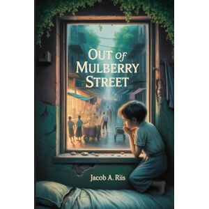 Riis, Jacob August Out of Mulberry Street: Stories of Tenement life in New York City: Annotated Riis, Jacob August Out of Mulberry Street: Stories of Tenement life in New York City: Annotated