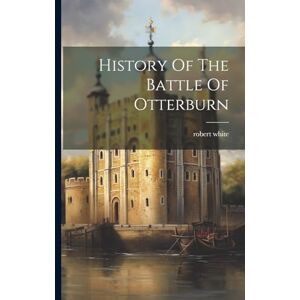 White, Robert History Of The Battle Of Otterburn White, Robert History Of The Battle Of Otterburn