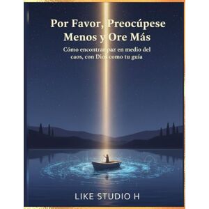 H, LIKE STUDIO Por Favor, Preocúpese Menos y Ore Más: "Cómo encontrar paz en medio del caos, con Dios como tu guía H, LIKE STUDIO Por Favor, Preocúpese Menos y Ore Más: "Cómo encontrar paz en medio del caos, con Dios como tu guía