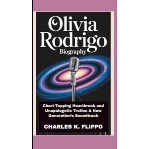 FLIPPO, CHARLES K. OLIVIA RODRIGO BIOGRAPHY: Chart-Topping Heartbreak and Unapologetic Truths: A New Generation’s Soundtrack FLIPPO, CHARLES K. OLIVIA RODRIGO BIOGRAPHY: Chart-Topping Heartbreak and Unapologetic Truths: A New Generation’s Soundtrack