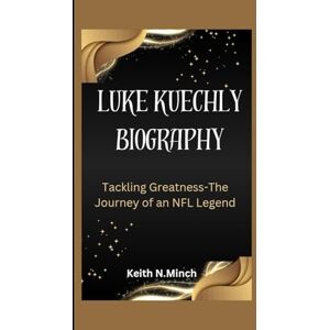 N.Minch, Keith LUKE KUECHLY BIOGRAPHY: Tackling Greatness-The Journey of an NFL Legend N.Minch, Keith LUKE KUECHLY BIOGRAPHY: Tackling Greatness-The Journey of an NFL Legend