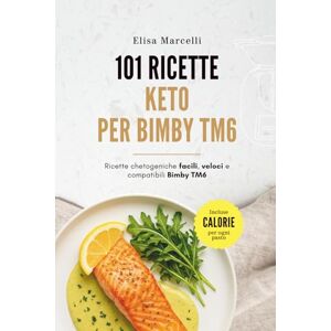 Marcelli, Elisa 101 Ricette Keto per Bimby TM6: Ricette Chetogeniche Facili, Veloci e Compatibili con il Bimby Modello TM6 Marcelli, Elisa 101 Ricette Keto per Bimby TM6: Ricette Chetogeniche Facili, Veloci e Compatibili con il Bimby Modello TM6