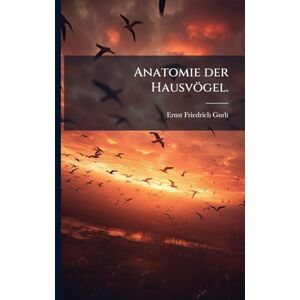 Gurlt, Ernst Friedrich Anatomie der Hausvögel. Gurlt, Ernst Friedrich Anatomie der Hausvögel.