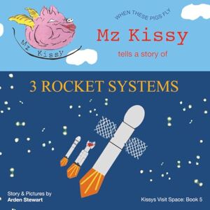 Stewart, Arden Mz Kissy Tells a Story of 3 Rocket Systems: When These Pigs Fly (Kissys Visit Space) Stewart, Arden Mz Kissy Tells a Story of 3 Rocket Systems: When These Pigs Fly (Kissys Visit Space)
