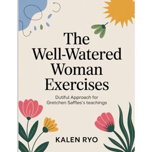 Ryo, Kalen The Well-Watered Woman Exercises: Dutiful Approach for Gretchen Saffles's teachings Ryo, Kalen The Well-Watered Woman Exercises: Dutiful Approach for Gretchen Saffles's teachings