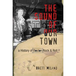 Milano, Brett The Sound of Our Town: A History of Boston Rock and Roll The Sound of Our Town Milano, Brett The Sound of Our Town: A History of Boston Rock and Roll The Sound of Our Town
