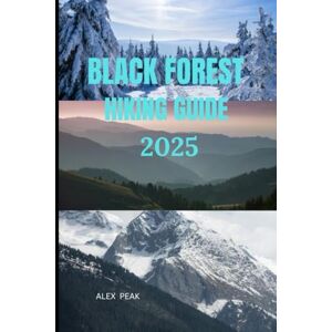 PEAK, ALEX BLACK FOREST HIKING GUIDE 2025 (Footsteps in Nature: 2025 Hiker’s Journey) PEAK, ALEX BLACK FOREST HIKING GUIDE 2025 (Footsteps in Nature: 2025 Hiker’s Journey)